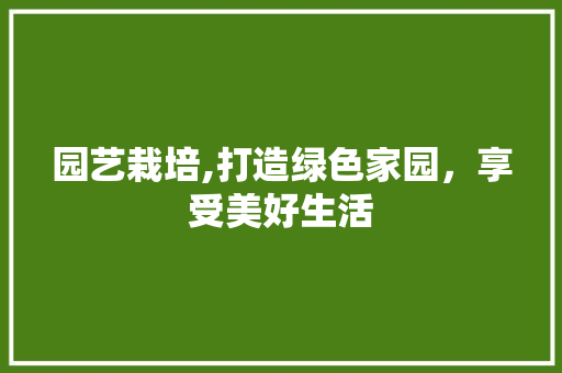 园艺栽培,打造绿色家园，享受美好生活