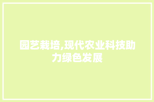 园艺栽培,现代农业科技助力绿色发展