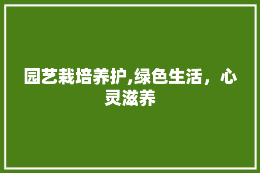 园艺栽培养护,绿色生活，心灵滋养