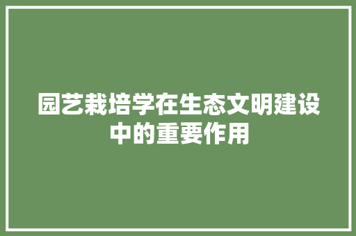 园艺栽培学在生态文明建设中的重要作用