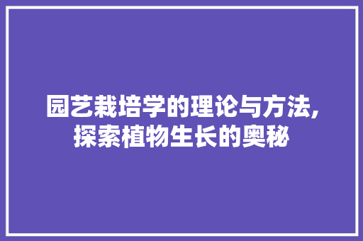 园艺栽培学的理论与方法,探索植物生长的奥秘