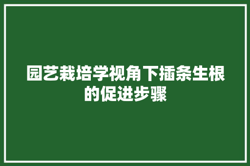 园艺栽培学视角下插条生根的促进步骤