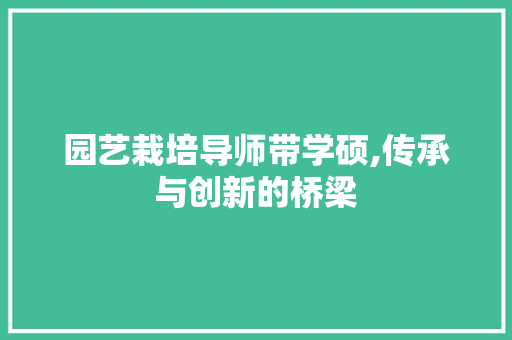 园艺栽培导师带学硕,传承与创新的桥梁