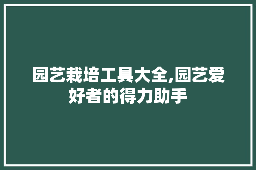 园艺栽培工具大全,园艺爱好者的得力助手