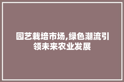 园艺栽培市场,绿色潮流引领未来农业发展