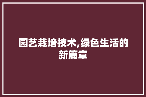 园艺栽培技术,绿色生活的新篇章 种植技巧