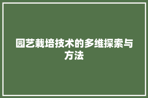 园艺栽培技术的多维探索与方法 花朵知识 园艺栽培技术的多维探索与方法 花朵知识