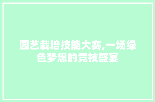 园艺栽培技能大赛,一场绿色梦想的竞技盛宴