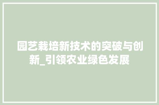 园艺栽培新技术的突破与创新_引领农业绿色发展 花朵知识