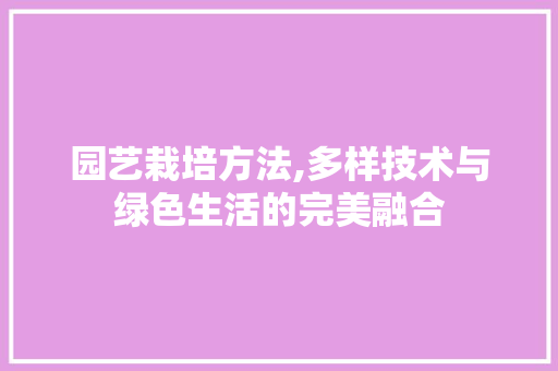 园艺栽培方法,多样技术与绿色生活的完美融合