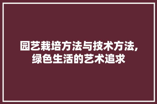 园艺栽培方法与技术方法,绿色生活的艺术追求