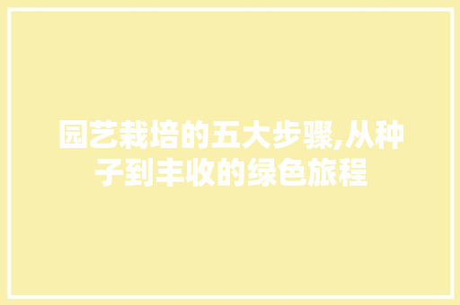 园艺栽培的五大步骤,从种子到丰收的绿色旅程 番茄种植技巧