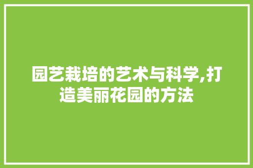 园艺栽培的艺术与科学,打造美丽花园的方法