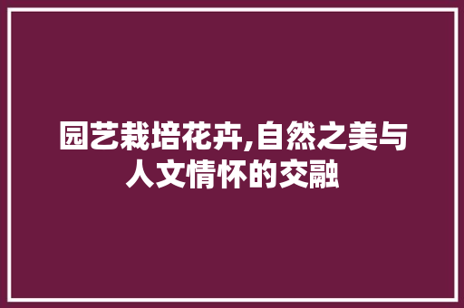 园艺栽培花卉,自然之美与人文情怀的交融