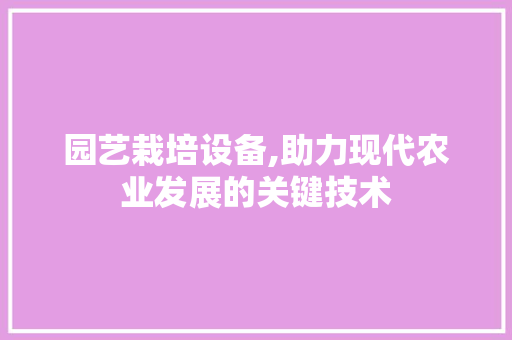 园艺栽培设备,助力现代农业发展的关键技术