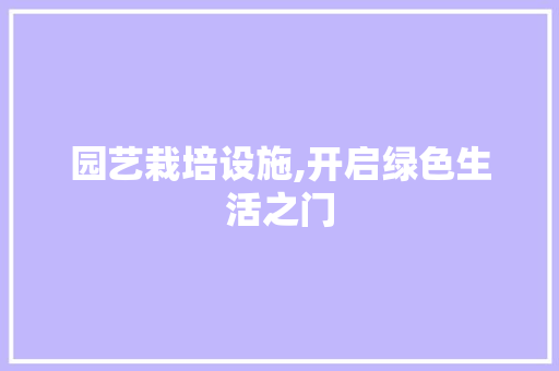 园艺栽培设施,开启绿色生活之门