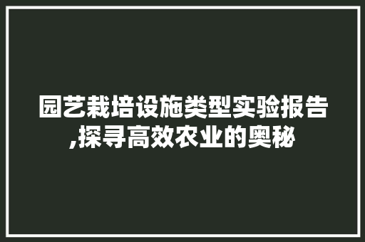 园艺栽培设施类型实验报告,探寻高效农业的奥秘
