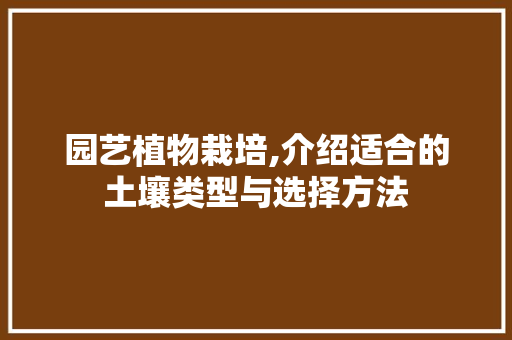 园艺植物栽培,介绍适合的土壤类型与选择方法