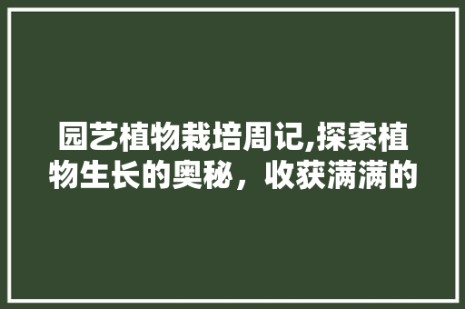 园艺植物栽培周记,探索植物生长的奥秘，收获满满的喜悦