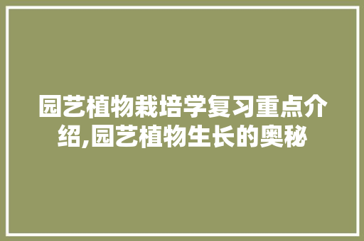 园艺植物栽培学复习重点介绍,园艺植物生长的奥秘 植物种类