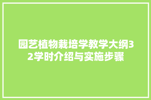 园艺植物栽培学教学大纲32学时介绍与实施步骤 花朵知识 园艺植物栽培学教学大纲32学时介绍与实施步骤 花朵知识