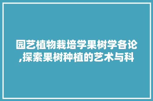 园艺植物栽培学果树学各论,探索果树种植的艺术与科学 番茄种植技巧
