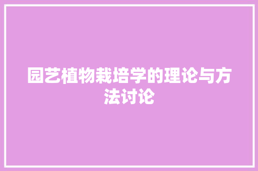 园艺植物栽培学的理论与方法讨论