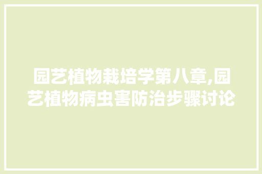 园艺植物栽培学第八章,园艺植物病虫害防治步骤讨论