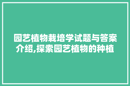 园艺植物栽培学试题与答案介绍,探索园艺植物的种植之路 种植技巧