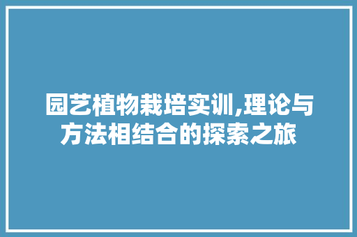 园艺植物栽培实训,理论与方法相结合的探索之旅 种植技巧