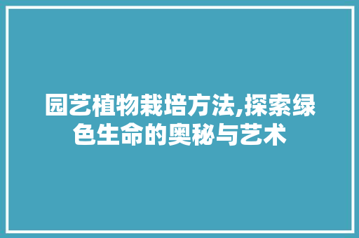 园艺植物栽培方法,探索绿色生命的奥秘与艺术