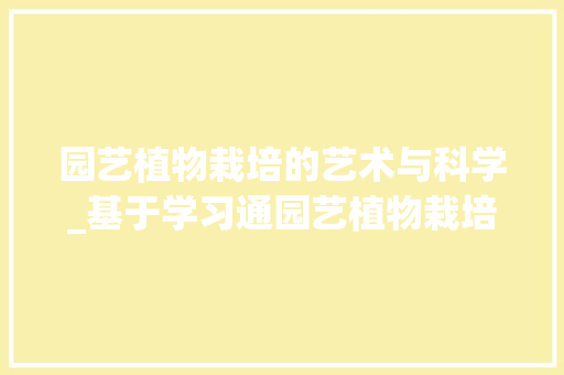 园艺植物栽培的艺术与科学_基于学习通园艺植物栽培答案的讨论