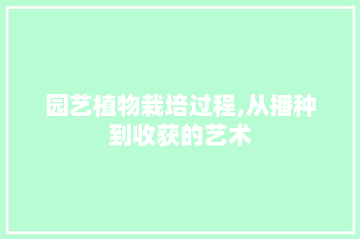 园艺植物栽培过程,从播种到收获的艺术