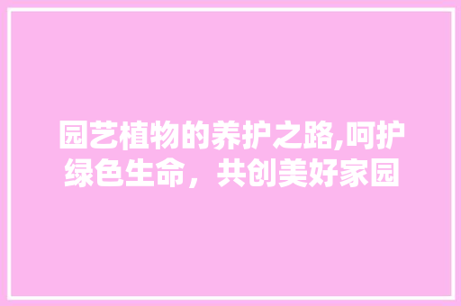 园艺植物的养护之路,呵护绿色生命，共创美好家园