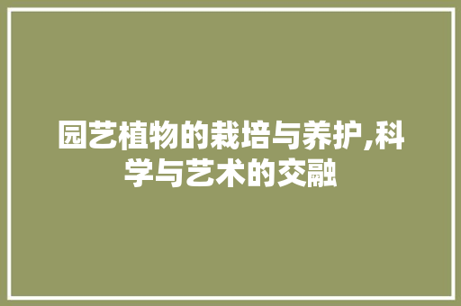 园艺植物的栽培与养护,科学与艺术的交融