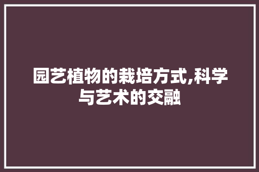 园艺植物的栽培方式,科学与艺术的交融