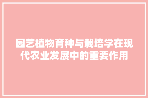 园艺植物育种与栽培学在现代农业发展中的重要作用