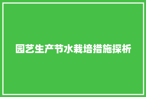 园艺生产节水栽培措施探析 土壤施肥 园艺生产节水栽培措施探析 土壤施肥