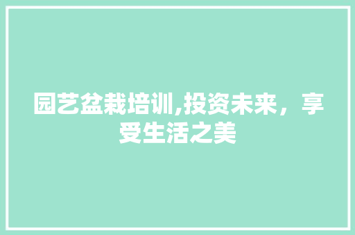 园艺盆栽培训,投资未来，享受生活之美
