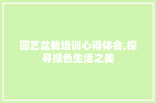 园艺盆栽培训心得体会,探寻绿色生活之美 土壤施肥
