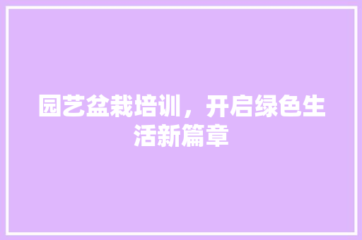 园艺盆栽培训，开启绿色生活新篇章 种植技巧