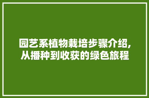 园艺系植物栽培步骤介绍,从播种到收获的绿色旅程
