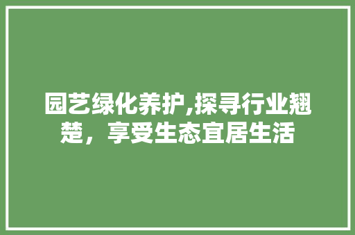 园艺绿化养护,探寻行业翘楚，享受生态宜居生活