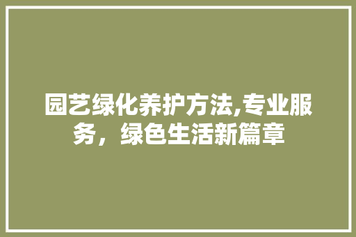 园艺绿化养护方法,专业服务，绿色生活新篇章