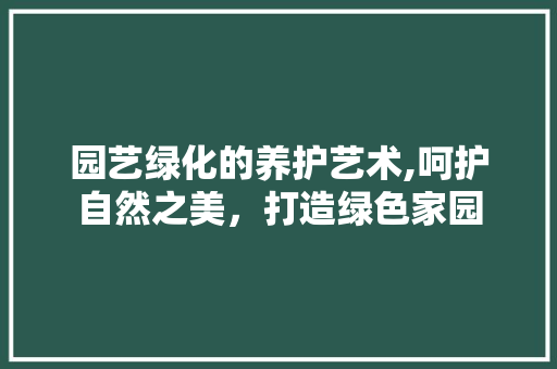 园艺绿化的养护艺术,呵护自然之美，打造绿色家园