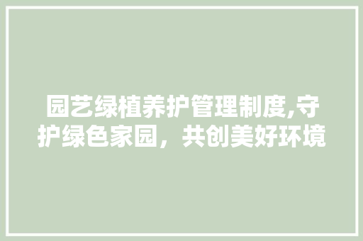 园艺绿植养护管理制度,守护绿色家园，共创美好环境
