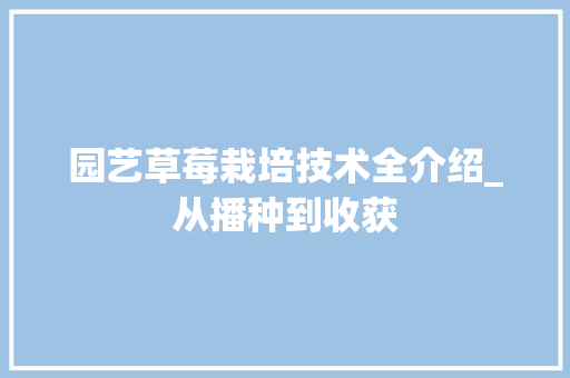 园艺草莓栽培技术全介绍_从播种到收获