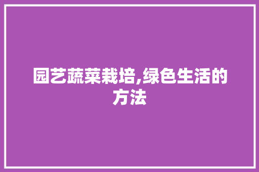 园艺蔬菜栽培,绿色生活的方法