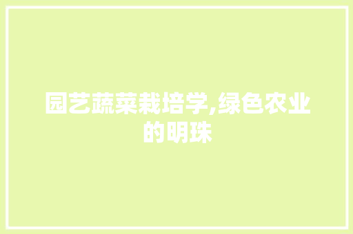 园艺蔬菜栽培学,绿色农业的明珠