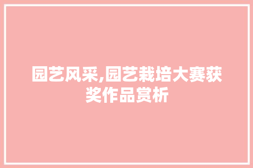 园艺风采,园艺栽培大赛获奖作品赏析